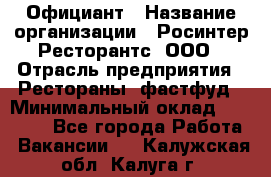 Официант › Название организации ­ Росинтер Ресторантс, ООО › Отрасль предприятия ­ Рестораны, фастфуд › Минимальный оклад ­ 50 000 - Все города Работа » Вакансии   . Калужская обл.,Калуга г.